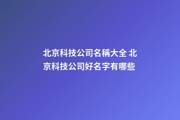 北京科技公司名稱大全 北京科技公司好名字有哪些-第1張-公司起名-玄機派